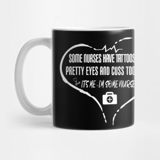 Some Nurses Have Tattoos Pretty Eyes And Cuss Too Much It's Me I'm Some Nurses gift idea for nurses Mug